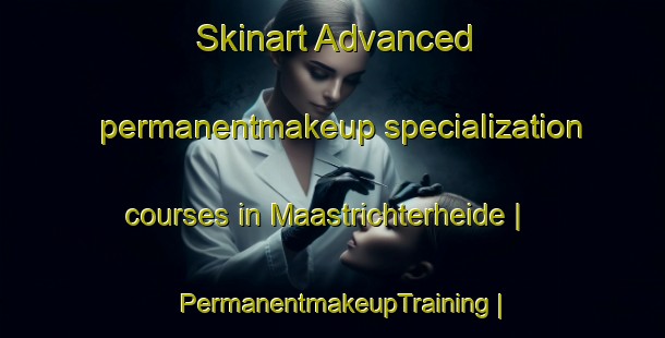 Skinart Advanced permanentmakeup specialization courses in Maastrichterheide | PermanentmakeupTraining | PermanentmakeupClasses | SkinartTraining-Belgium